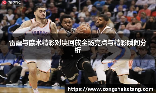 雷霆与魔术精彩对决回放全场亮点与精彩瞬间分析