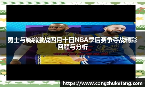 勇士与鹈鹕激战四月十日NBA季后赛争夺战精彩回顾与分析