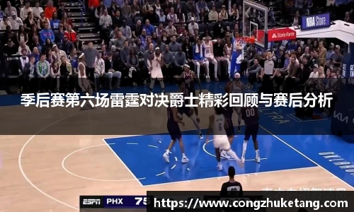 季后赛第六场雷霆对决爵士精彩回顾与赛后分析